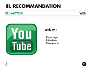 III. RECOMMANDATION
III.3 MOYENS

WEB

Web TV :
- Reportages
- Interviews
- Relai events

 