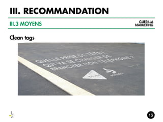 III. RECOMMANDATION
III.3 MOYENS
Clean tags

GUERILLA
MARKETING

 