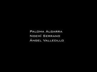 Paloma Algarra
Noemí Serrano
Ángel Vallecillo

 