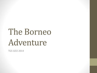 The Borneo
Adventure
TGS GEO 2014
 