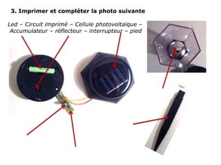 3. Imprimer et compléter la photo suivante

Led – Circuit imprimé – Cellule photovoltaïque –
 Accumulateur – réflecteur – interrupteur – pied
 