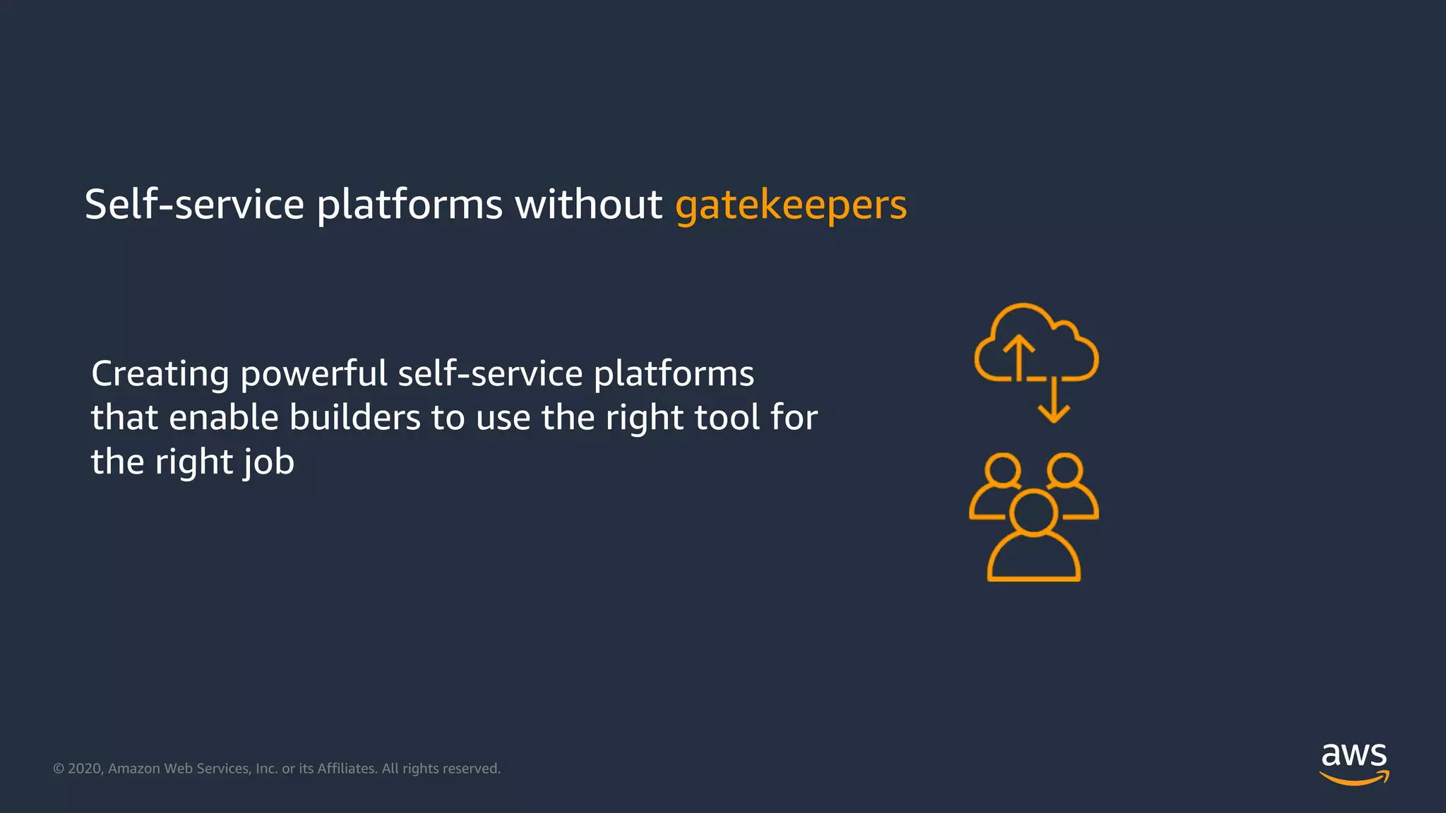 © 2020, Amazon Web Services, Inc. or its Affiliates. All rights reserved.
Creating powerful self-service platforms
that enable builders to use the right tool for
the right job
Self-service platforms without gatekeepers
 