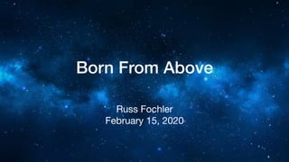 Born From Above
Russ Fochler

February 15, 2020
 