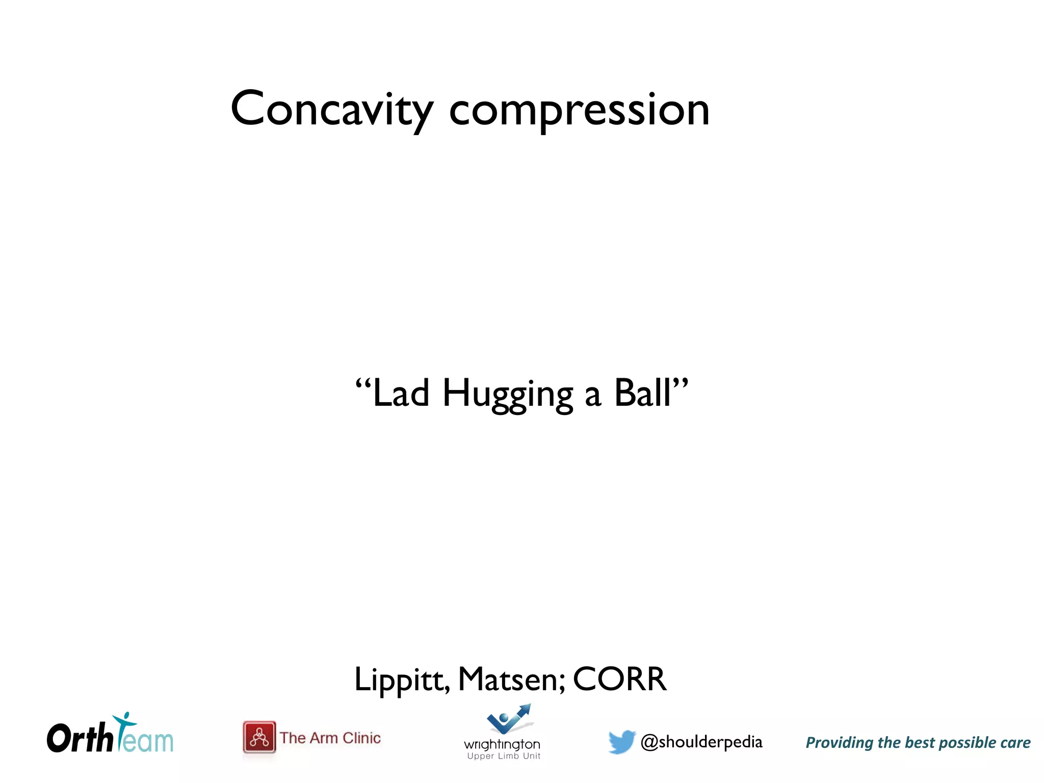 Providing)the)best)possible)care!@shoulderpedia
Concavity compression
Lippitt, Matsen; CORR
“Lad Hugging a Ball”
 
