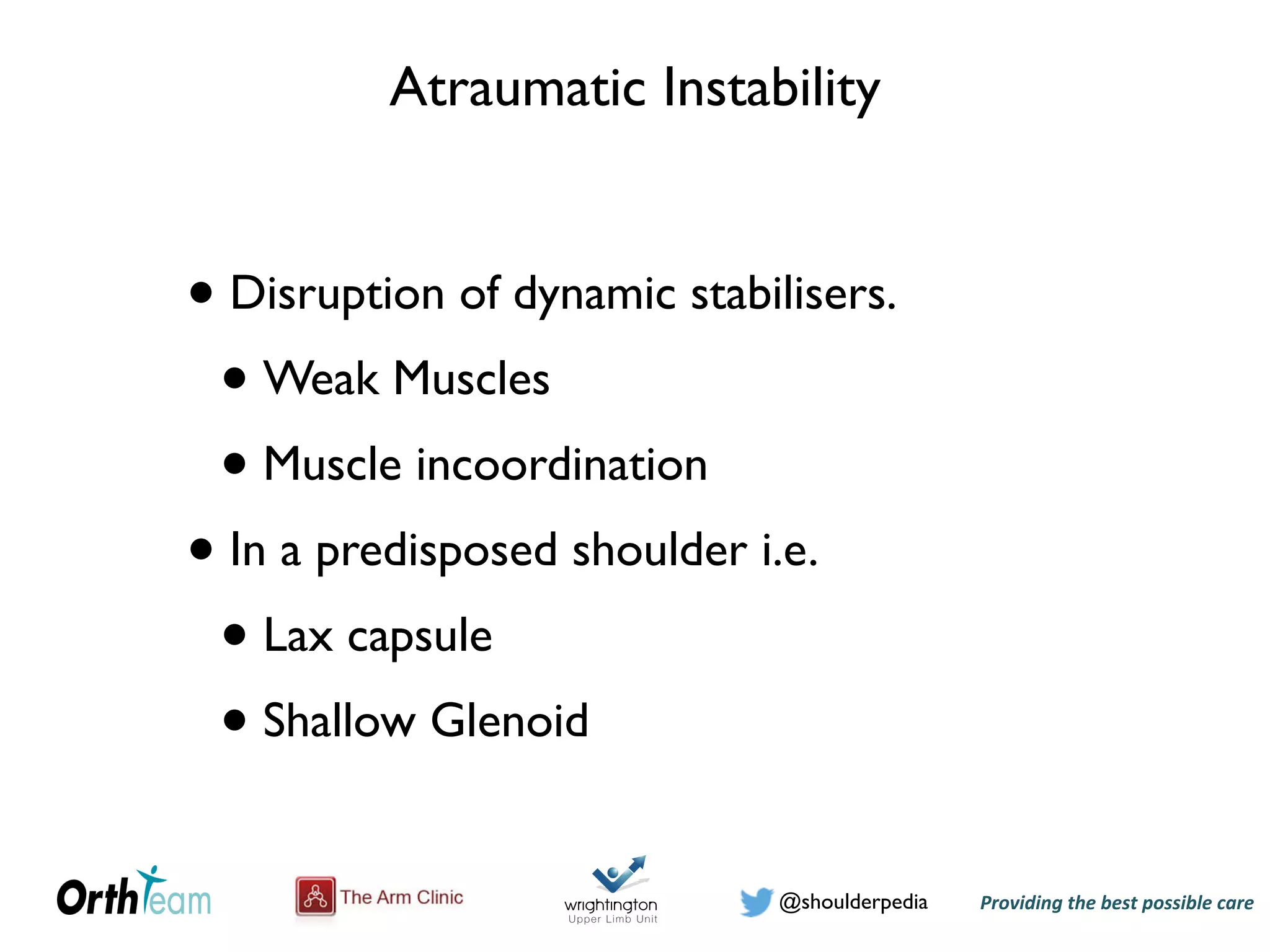 Providing)the)best)possible)care!@shoulderpedia
Atraumatic Instability
• Disruption of dynamic stabilisers.
• Weak Muscles
• Muscle incoordination
• In a predisposed shoulder i.e.
• Lax capsule
• Shallow Glenoid
 