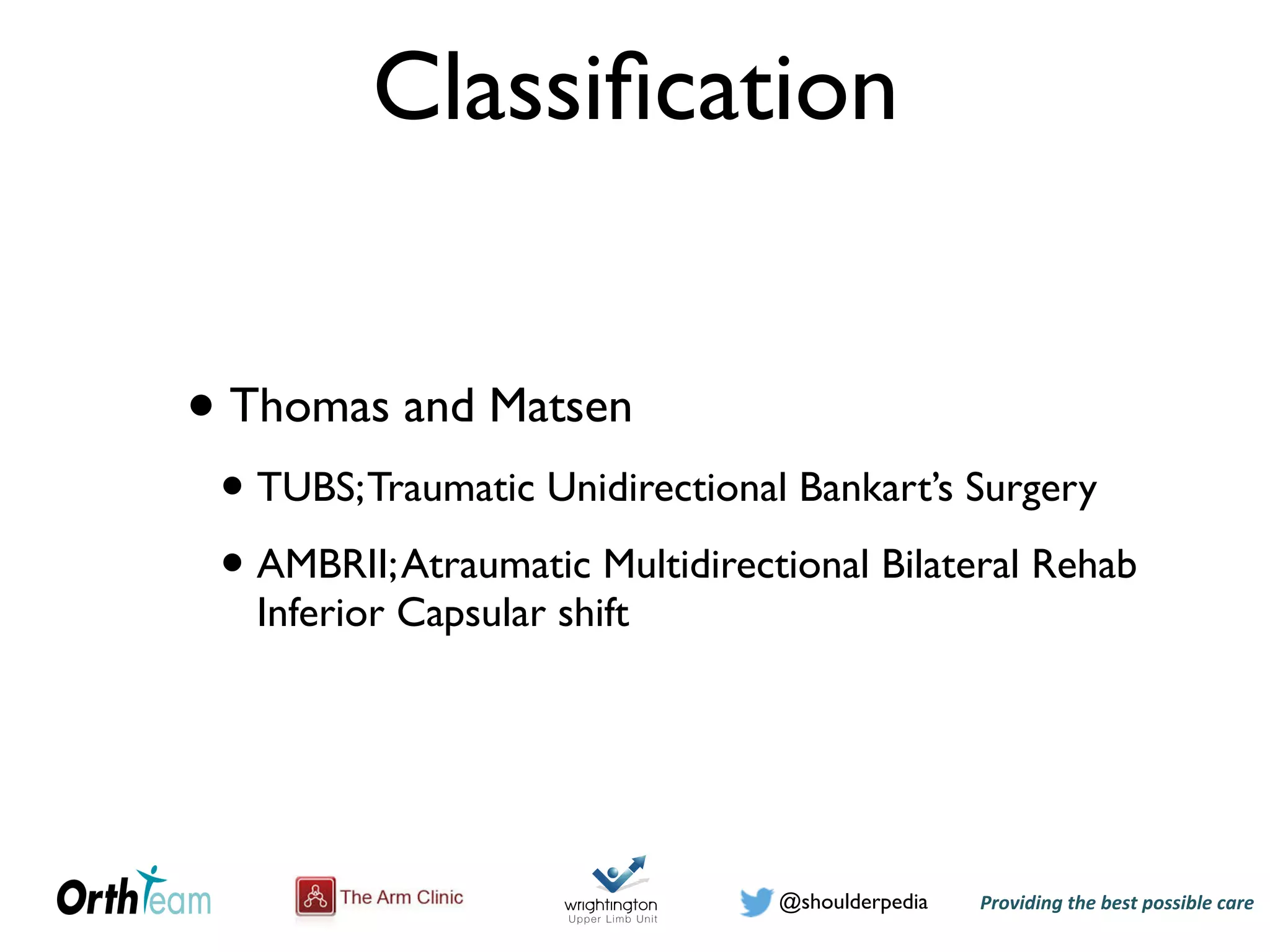 Providing)the)best)possible)care!@shoulderpedia
Classiﬁcation
• Thomas and Matsen
• TUBS;Traumatic Unidirectional Bankart’s Surgery
• AMBRII;Atraumatic Multidirectional Bilateral Rehab
Inferior Capsular shift
 