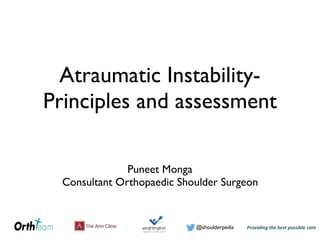 Providing)the)best)possible)care!@shoulderpedia
Atraumatic Instability-
Principles and assessment
Puneet Monga
Consultant Orthopaedic Shoulder Surgeon
 