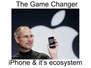 The Game Changer 
iPhone & it’s ecosystem 
 