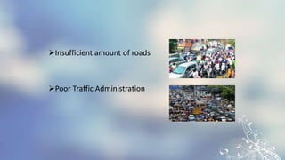 Insufficient amount of roads
Poor Traffic Administration
 