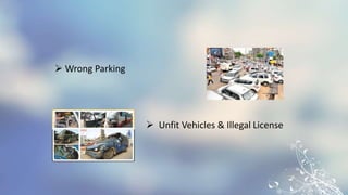  Wrong Parking
 Unfit Vehicles & Illegal License
 