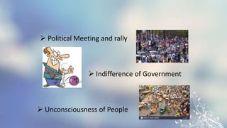  Political Meeting and rally
 Indifference of Government
 Unconsciousness of People
 