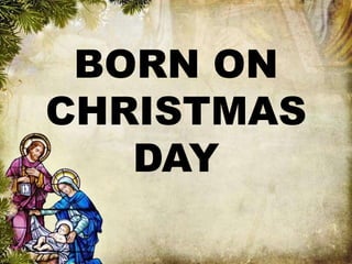 BORN ON 
CHRISTMAS 
DAY 
 