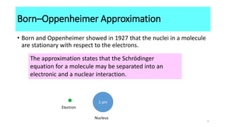 Born–Oppenheimer Approximation
• Born and Oppenheimer showed in 1927 that the nuclei in a molecule
are stationary with res...