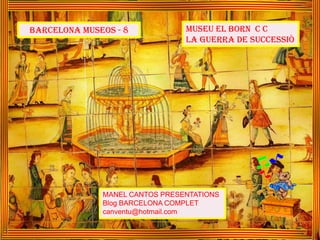 MUSEU EL BORN C C
LA GUERRA DE SUCCESSIÒ
MANEL CANTOS PRESENTATIONS
Blog BARCELONA COMPLET
canventu@hotmail.com
BARCELONA MUSEOS - 8
 