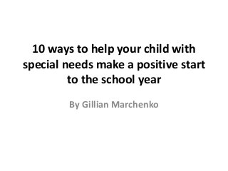 10 ways to help your child with
special needs make a positive start
to the school year
By Gillian Marchenko
 