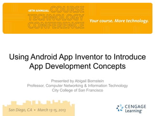 Using Android App Inventor to Introduce
     App Development Concepts
                  Presented by Abigail Bornstein
     Professor, Computer Networking & Information Technology
                  City College of San Francisco
 