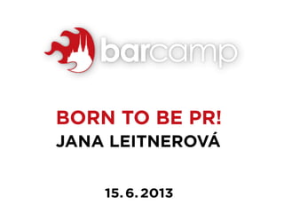 JANA LEITNEROVÁ
BORN TO BE PR!
15. 6. 2013
 