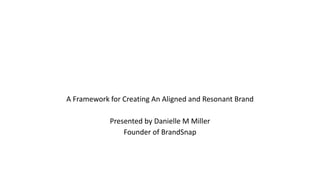 A Framework for Creating An Aligned and Resonant Brand
Presented by Danielle M Miller
Founder of BrandSnap
 