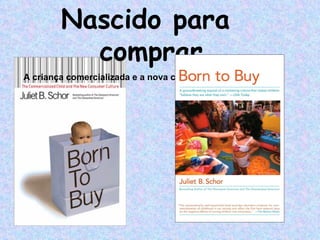 Nascido para  comprar A criança comercializada e a nova cultura de consumidores   