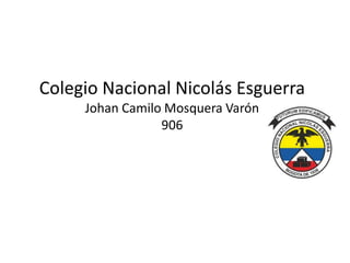Colegio Nacional Nicolás Esguerra
Johan Camilo Mosquera Varón
906
 