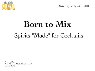 Saturday, July 23rd, 2011




                      Born to Mix
           Spirits "Made" for Cocktails



Presented by:
Jason Kosmas, Marko Karakasevic &
Dushan Zaric
 
