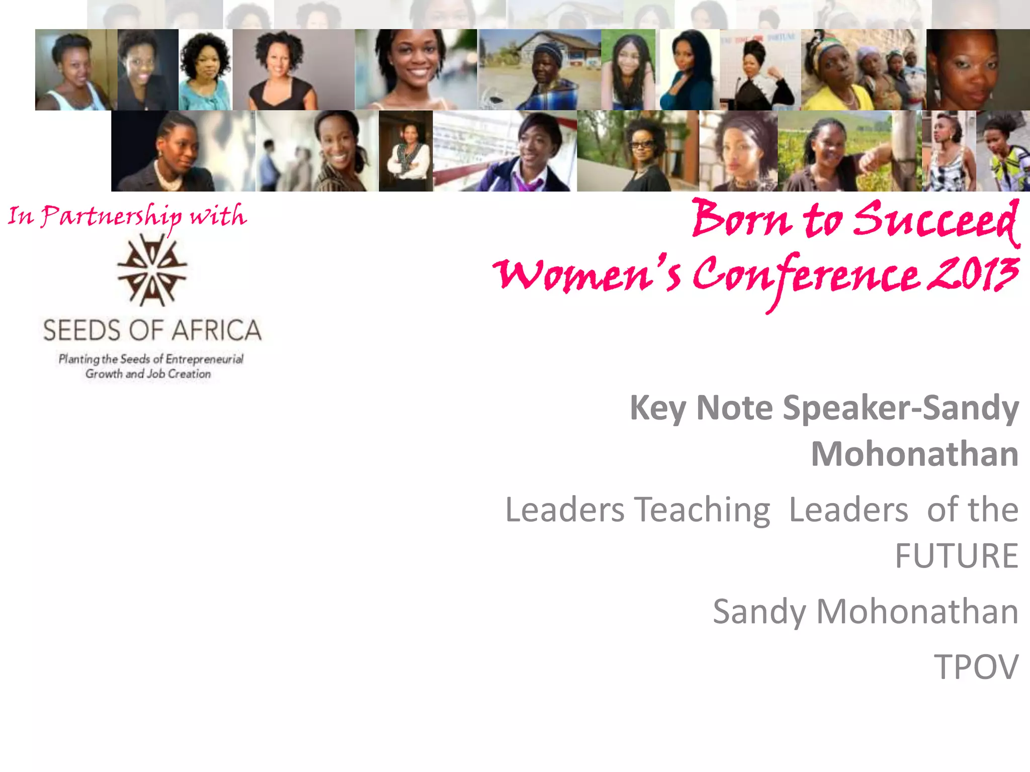 In Partnership with

Born to Succeed
Women’s Conference 2013
Key Note Speaker-Sandy
Mohonathan
Leaders Teaching Leaders of the
FUTURE
Sandy Mohonathan
TPOV

 