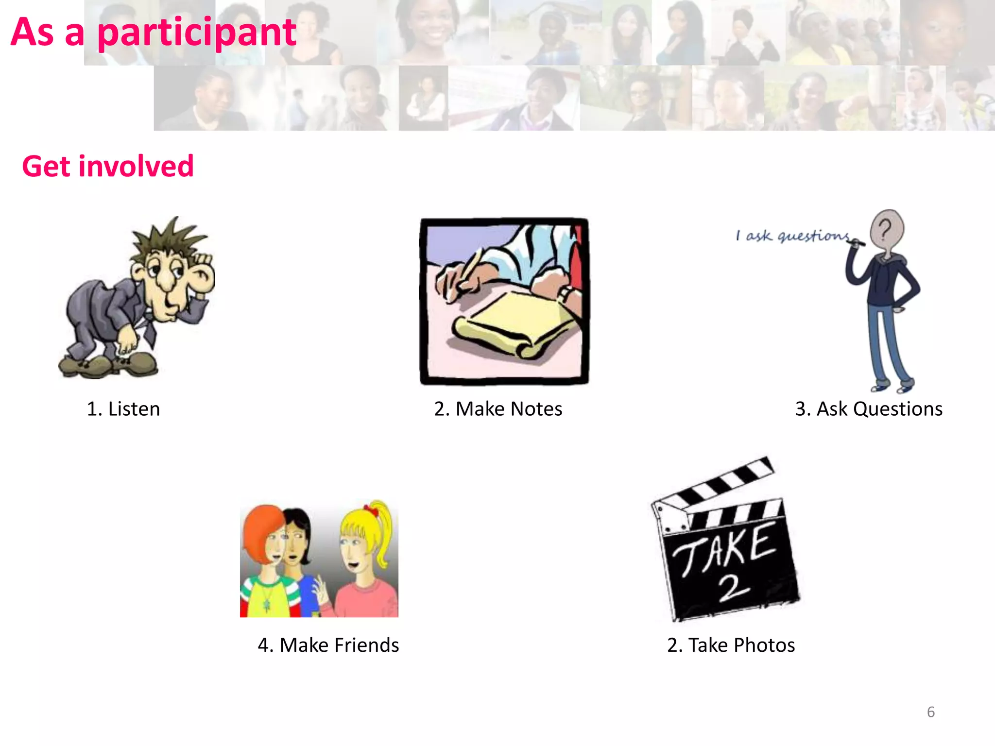 As a participant
Get involved

1. Listen

2. Make Notes

4. Make Friends

3. Ask Questions

2. Take Photos
6

 