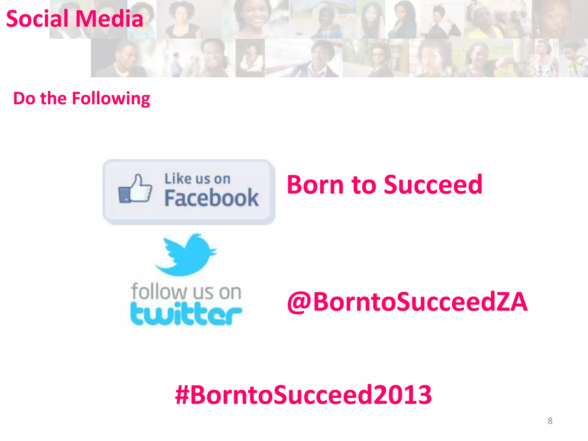 Social Media
Do the Following

Born to Succeed

@BorntoSucceedZA
#BorntoSucceed2013
8

 