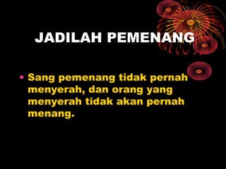 JADILAH PEMENANG
• Sang pemenang tidak pernah
menyerah, dan orang yang
menyerah tidak akan pernah
menang.

 