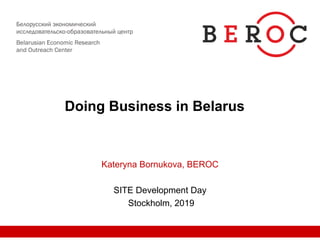 Doing Business in Belarus
Kateryna Bornukova, BEROC
SITE Development Day
Stockholm, 2019
 
