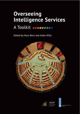 Overseeing
Intelligence Services
A Toolkit
Edited by Hans Born and Aidan Wills
DCAF
DCAF
a centre for security,
development and
the rule of law
 