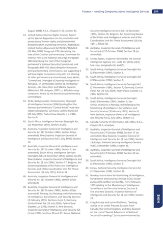 199Forcese – Handling Complaints about Intelligence Services
NINE
August 2004), R.S.C., Chapter C-23, Sec on 41.
43. United Na ons Human Rights Council, Report
of the Special Rapporteur on the promo on and
protec on of human rights and fundamental
freedoms while countering terrorism: Addendum,
United Na ons Document A/HRC/14/46/Add.1
(26 May 2010) Paragraph 270 (describing the
role of the Croa an parliamentary Commi ee for
Internal Policy and Na onal Security); Paragraph
380 (describing the role of the Hungarian
parliament’s Na onal Security Commi ee); and
Paragraphs 609–611 (describing the Romanian
joint parliamentary commissions, but sugges ng it
will inves gate complaints only with the blessing
of other parliamentary commi ees); Larry Wa s,
“Control and Oversight of Security Intelligence in
Romania,” in Democra c Control of Intelligence
Services, eds. Hans Born and Marina Caparini
(Aldershot, UK: Ashgate, 2007), p. 60 (discussing
complaints heard by the Romanian parliamentary
commi ees).
44. DCAF, Backgrounder: Parliamentary Oversight
of Intelligence Services (2006) (no ng that the
German parliamentary “Control Panel” may hear
ci zen complaints); Germany, Control Panel Act
(29 July 2009), Federal Law Gaze e I, p. 2346,
Sec on 8.
45. South Africa, Intelligence Services Oversight Act
(23 November 1994), Sec on 3(1)(f).
46. Australia, Inspector-General of Intelligence and
Security Act (17 October 1986), Sec on 10 (as
amended); New Zealand, Inspector-General of
Intelligence and Security Act (1 July 1996), Sec on
16.
47. Australia, Inspector-General of Intelligence and
Security Act (17 October 1986), Sec on 11 (as
amended); South Africa, Intelligence Services
Oversight Act (23 November 1994), Sec on 3(1)(f);
New Zealand, Inspector-General of Intelligence and
Security Act (1 July 1996), Sec on 17; Belgium, Act
Governing Review of the Police and Intelligence
Services and of the Coordina on Unit for Threat
Assessment (18 July 1991), Ar cle 34.
48. Australia, Inspector-General of Intelligence and
Security Act (17 October 1986), Sec on 19 (as
amended).
49. Australia, Inspector-General of Intelligence and
Security Act (17 October 1986), Sec on 18 (as
amended); Norway, Act Rela ng to the Monitoring
of Intelligence, Surveillance, and Security Services
(3 February 1995), Sec ons 4 and 5; Germany,
Control Panel Act (29 July 2009), Federal Law
Gaze e I, p. 2346, Sec on 5; New Zealand,
Inspector-General of Intelligence and Security Act
(1 July 1996), Sec ons 20 and 23; Kenya, Na onal
Security Intelligence Service Act (31 December
1998), Sec on 26; Belgium, Act Governing Review
of the Police and Intelligence Services and of the
Coordina on Unit for Threat Assessment (18 July
1991), Ar cle 48.
50. Australia, Inspector-General of Intelligence and
Security Act (17 October 1986), Sec on 18 (as
amended).
51. United States, Inspector General for the Central
Intelligence Agency, U.S. Code 50, §403q (e)(2).
See, also, paragraphs (4) and (5).
52. South Africa, Intelligence Services Oversight Act
(23 November 1994), Sec on 5.
53. South Africa, Intelligence Services Oversight Act
(23 November 1994), Sec on 7.
54. South Africa, Intelligence Services Oversight Act
(23 November 1994), Sec on 7; Germany, Control
Panel Act (29 July 2009), Federal Law Gaze e I, p.
2346, Sec on 10.
55. South Africa, Intelligence Services Oversight
Act (23 November 1994), Sec on 7; See
similar strictures in Norway, Act Rela ng to the
Monitoring of Intelligence, Surveillance, and
Security Services (3 February 1995), Sec on 9;
New Zealand, Inspector-General of Intelligence
and Security Act (1 July 1996), Sec on 13.
56. Canada, Security of Informa on Act (1985), R.S.C.,
Chapter O-5, schedule.
57. Australia, Inspector-General of Intelligence and
Security Act (17 October 1986), Sec on 17 (as
amended); New Zealand, Inspector-General of
Intelligence and Security Act (1 July 1996), Sec on
19; Kenya, Na onal Security Intelligence Service
Act (31 December 1998), Sec on 26.
58. Australia, Inspector-General of Intelligence and
Security Act (17 October 1986), Sec on 23 (as
amended).
59. South Africa, Intelligence Services Oversight Act
(23 November 1994), Sec on 5.
60. Kenya, Na onal Security Intelligence Service Act
(31 December 1998), Sec on 26.
61. Norway, Instruc ons for Monitoring of Intelligence,
Surveillance and Security Services (EOS), Issued
pursuant to sec on 1 of Act No. 7 of 3 February
1995 rela ng to the Monitoring of Intelligence,
Surveillance and Security Services, Sec on 8;
See also New Zealand, Inspector-General of
Intelligence and Security Act (1 July 1996), Sec on
25.
62. Craig Forcese and Lorne Waldman, “Seeking
Jus ce in an Unfair Process: Lessons from
Canada, the United Kingdom, and New Zealand
on the Use of ‘Special Advocates’ in Na onal
Security Proceedings” (study commissioned by
 