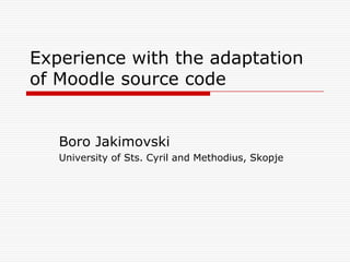 Experience with the adaptation
of Moodle source code


   Boro Jakimovski
   University of Sts. Cyril and Methodius, Skopje
 