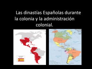 Las Las dinastías Españolas durante
   la colonia y la administración
              colonial.
 