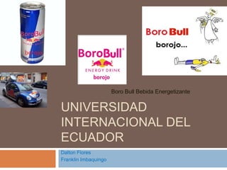 UNIVERSIDAD INTERNACIONAL DEL ECUADOR Boro Bull Bebida Energetizante Dalton Flores Franklin Imbaquingo 