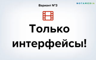 Только
интерфейсы!
Вариант №3
 