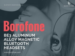 BorofoneBE3 ALUMINUM
ALLOY MAGNETIC
BLUETOOTH
HEADSETS
www.borofone.com
BLUETOOTH HEADPHONE BRAND
 