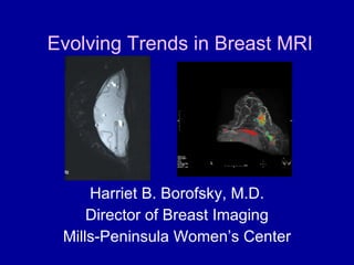 Evolving Trends in Breast MRI Harriet B. Borofsky, M.D. Director of Breast Imaging Mills-Peninsula Women’s Center 