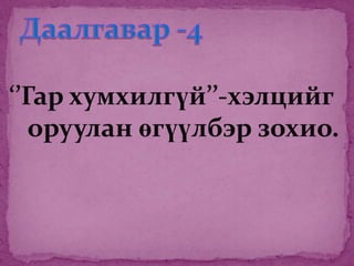 ‘’Гар хумхилгүй’’-хэлцийг
   оруулан өгүүлбэр зохио.
 