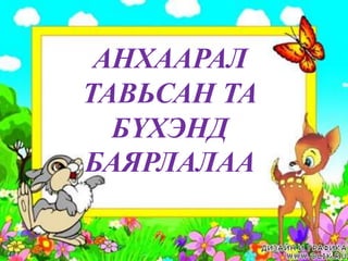 АНХААРАЛ
ТАВЬСАН ТА
  БҮХЭНД
БАЯРЛАЛАА
 