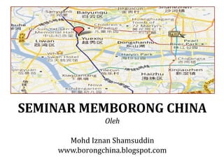 SEMINAR MEMBORONG CHINA
                Oleh

      Mohd Iznan Shamsuddin
    www.borongchina.blogspot.com
 