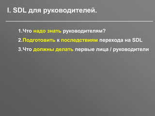 30.11.2016 SSDL Митап, Москва, Белые Сады 5
1.Что надо знать руководителям?
2.Подготовить к последствиям перехода на SDL
3.Что должны делать первые лица / руководители
I. SDL для руководителей.
 