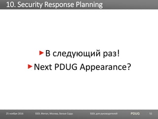 SSDL для руководителей PDUG
В следующий раз!
Next PDUG Appearance?
10. Security Response Planning
SSDL Митап, Москва, Белые Сады 5125 ноября 2016
 