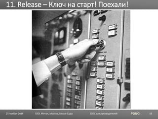 SSDL для руководителей PDUG
11. Release – Ключ на старт! Поехали!
SSDL Митап, Москва, Белые Сады 5325 ноября 2016
 
