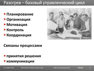 SSDL для руководителей PDUG
Планирование
Организация
Мотивация
Контроль
Координация
Связаны процессами
принятия решения
коммуникации
Разогрев – базовый управленческий цикл
SSDL Митап, Москва, Белые Сады 625 ноября 2016
 
