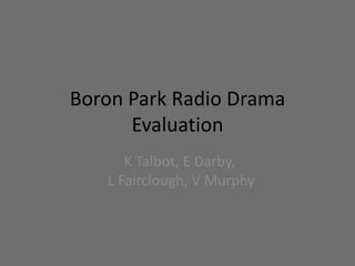 Boron Park Radio DramaEvaluation K Talbot, E Darby, L Fairclough, V Murphy 