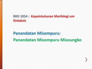BKD 1054 : Kopointutunan Morfologi om
Sintaksis
Panandatan Misompuru:
Panandatan Misompuru Misoungko
 