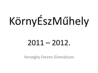 KörnyÉszMűhely
   2011 – 2012.
  Verseghy Ferenc Gimnázium
 