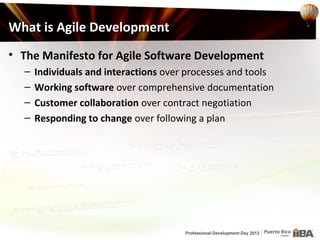 What is Agile Development
• The Manifesto for Agile Software Development
  –   Individuals and interactions over processes and tools
  –   Working software over comprehensive documentation
  –   Customer collaboration over contract negotiation
  –   Responding to change over following a plan
 