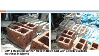    DBV-1 stabilized Earthen Hollow blocks cast with already available
    machines in Nigeria
 